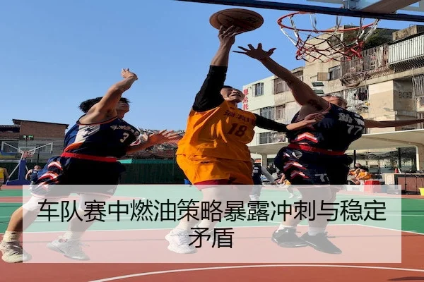 车队赛中燃油策略暴露冲刺与稳定矛盾