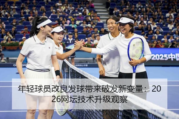 年轻球员改良发球带来破发新变量：2026网坛技术升级观察 - 1xBet